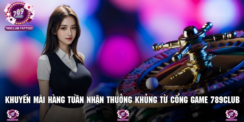 Khuyến Mãi Hàng Tuần Nhận Thưởng Khủng Từ Cổng Game 789Club