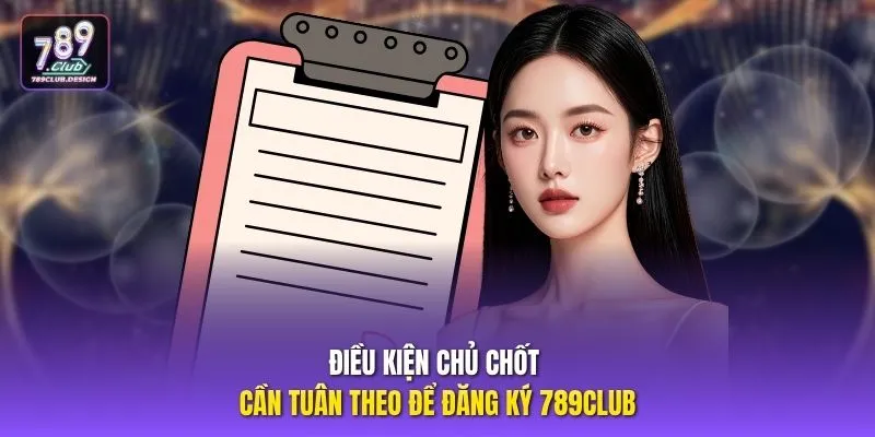 Điều kiện chủ chốt cần tuân theo để đăng ký 789CLUB