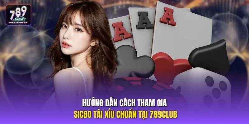 Hướng dẫn cách tham gia Sicbo Tài Xỉu chuẩn tại 789CLUB