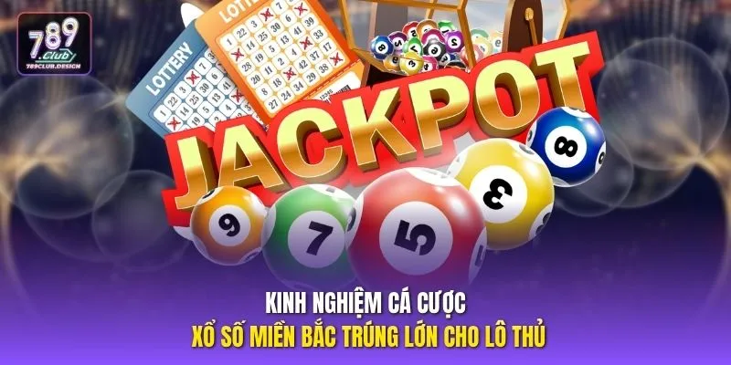 Kinh nghiệm cá cược xổ số miền bắc trúng lớn cho lô thủ
