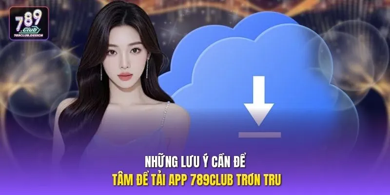 Những lưu ý cần để tâm để tải app 789CLUB trơn tru